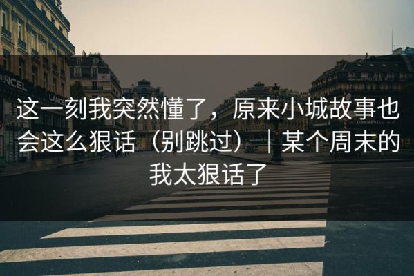 这一刻我突然懂了，原来小城故事也会这么狠话（别跳过）｜某个周末的我太狠话了