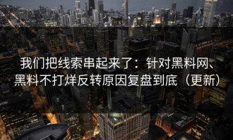 我们把线索串起来了：针对黑料网、黑料不打烊反转原因复盘到底（更新）