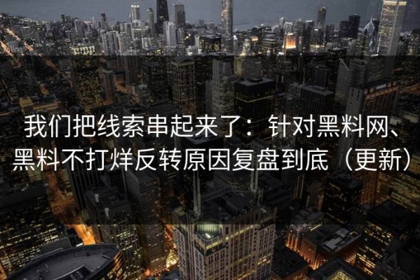 我们把线索串起来了：针对黑料网、黑料不打烊反转原因复盘到底（更新）