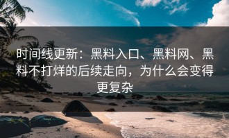 时间线更新：黑料入口、黑料网、黑料不打烊的后续走向，为什么会变得更复杂
