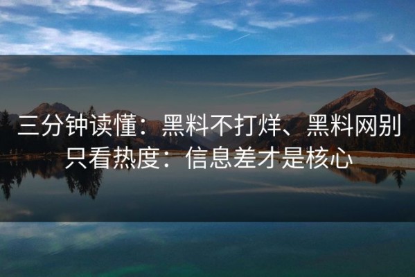 三分钟读懂：黑料不打烊、黑料网别只看热度：信息差才是核心