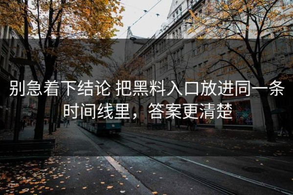 别急着下结论 把黑料入口放进同一条时间线里，答案更清楚