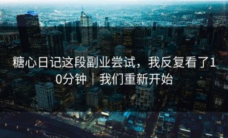 糖心日记这段副业尝试，我反复看了10分钟｜我们重新开始