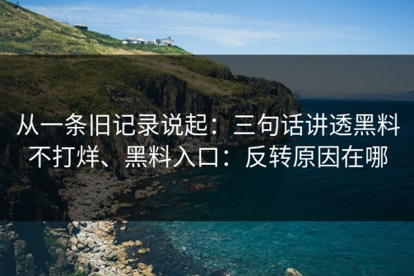 从一条旧记录说起：三句话讲透黑料不打烊、黑料入口：反转原因在哪