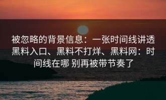 被忽略的背景信息：一张时间线讲透黑料入口、黑料不打烊、黑料网：时间线在哪 别再被带节奏了