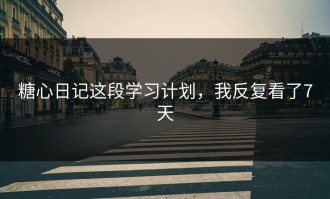糖心日记这段学习计划，我反复看了7天