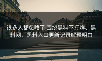 很多人都忽略了 围绕黑料不打烊、黑料网、黑料入口更新记录解释明白