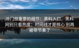 冷门但重要的细节：黑料入口、黑料网别只看热度：时间线才是核心 别再被带节奏了