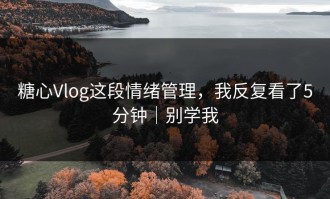 糖心Vlog这段情绪管理，我反复看了5分钟｜别学我