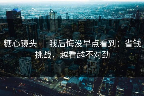 糖心镜头 ｜ 我后悔没早点看到：省钱挑战，越看越不对劲