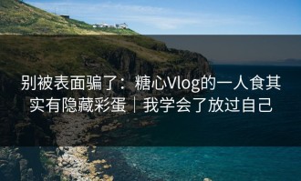 别被表面骗了：糖心Vlog的一人食其实有隐藏彩蛋｜我学会了放过自己