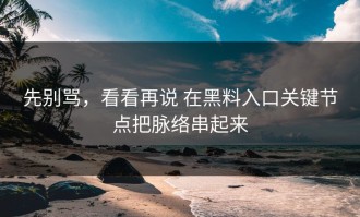 先别骂，看看再说 在黑料入口关键节点把脉络串起来