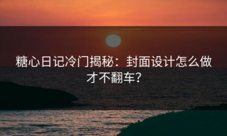糖心日记冷门揭秘：封面设计怎么做才不翻车？