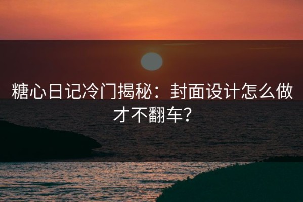 糖心日记冷门揭秘：封面设计怎么做才不翻车？