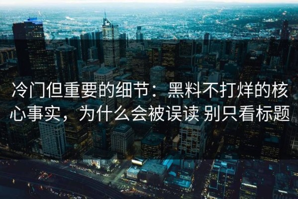 冷门但重要的细节：黑料不打烊的核心事实，为什么会被误读 别只看标题