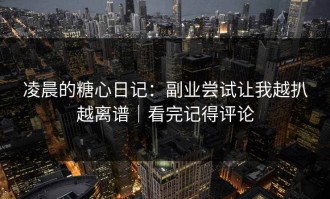 凌晨的糖心日记：副业尝试让我越扒越离谱｜看完记得评论