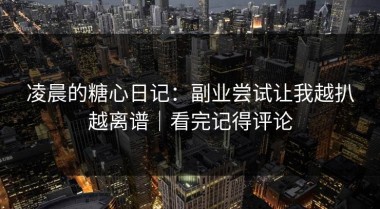 凌晨的糖心日记：副业尝试让我越扒越离谱｜看完记得评论