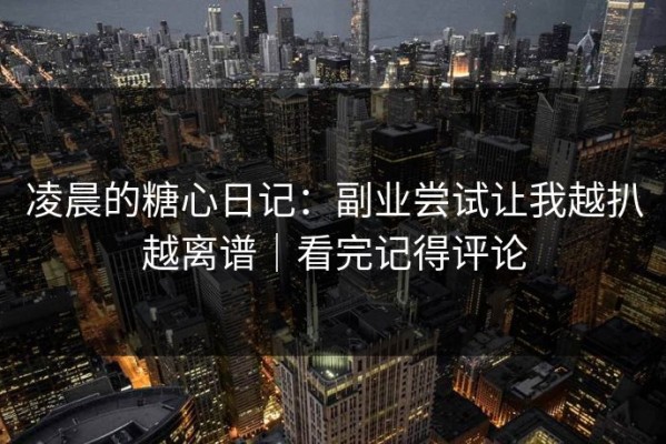 凌晨的糖心日记：副业尝试让我越扒越离谱｜看完记得评论