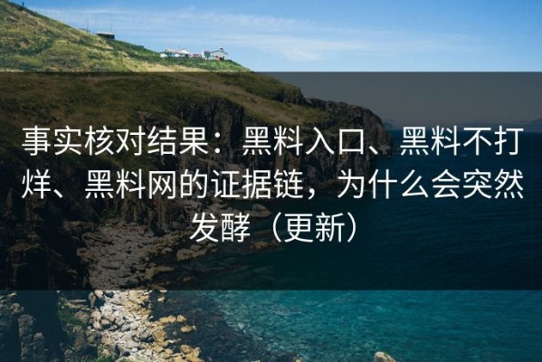 事实核对结果：黑料入口、黑料不打烊、黑料网的证据链，为什么会突然发酵（更新）