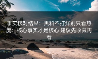 事实核对结果：黑料不打烊别只看热度：核心事实才是核心 建议先收藏再看