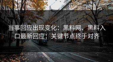 当事回应出现变化：黑料网、黑料入口最新回应：关键节点终于对齐