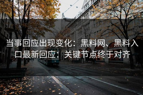 当事回应出现变化：黑料网、黑料入口最新回应：关键节点终于对齐