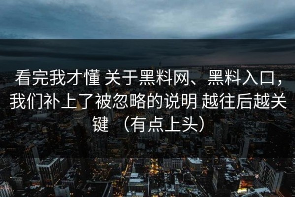 看完我才懂 关于黑料网、黑料入口，我们补上了被忽略的说明 越往后越关键 （有点上头）
