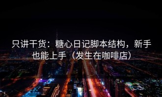 只讲干货：糖心日记脚本结构，新手也能上手（发生在咖啡店）