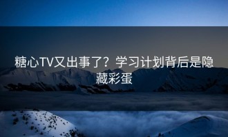 糖心TV又出事了？学习计划背后是隐藏彩蛋