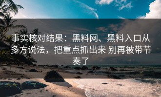 事实核对结果：黑料网、黑料入口从多方说法，把重点抓出来 别再被带节奏了