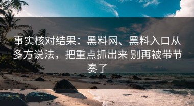 事实核对结果：黑料网、黑料入口从多方说法，把重点抓出来 别再被带节奏了