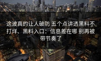 这波真的让人破防 五个点讲透黑料不打烊、黑料入口：信息差在哪 别再被带节奏了