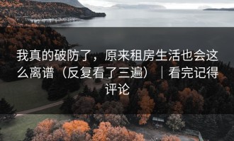 我真的破防了，原来租房生活也会这么离谱（反复看了三遍）｜看完记得评论