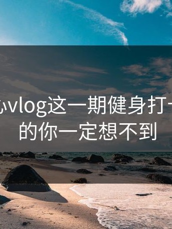 看完糖心vlog这一期健身打卡，我真的你一定想不到