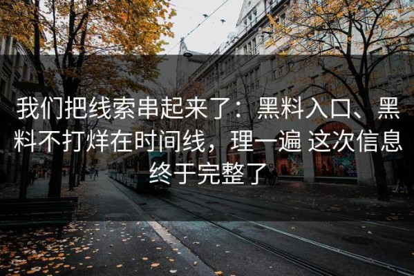 我们把线索串起来了：黑料入口、黑料不打烊在时间线，理一遍 这次信息终于完整了