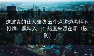 这波真的让人破防 五个点讲透黑料不打烊、黑料入口：热度来源在哪（破防）