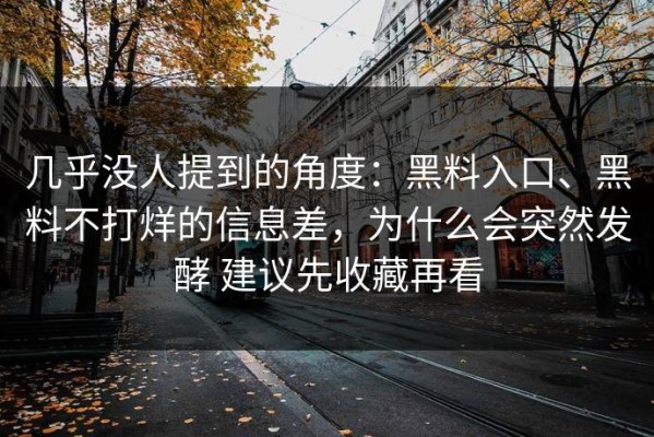 几乎没人提到的角度：黑料入口、黑料不打烊的信息差，为什么会突然发酵 建议先收藏再看