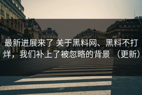最新进展来了 关于黑料网、黑料不打烊，我们补上了被忽略的背景 （更新）