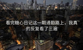 看完糖心日记这一期通勤路上，我真的反复看了三遍
