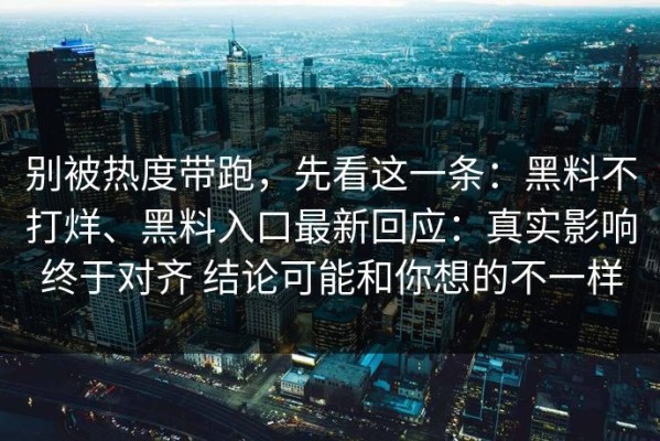 别被热度带跑，先看这一条：黑料不打烊、黑料入口最新回应：真实影响终于对齐 结论可能和你想的不一样