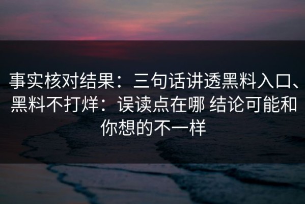 事实核对结果：三句话讲透黑料入口、黑料不打烊：误读点在哪 结论可能和你想的不一样