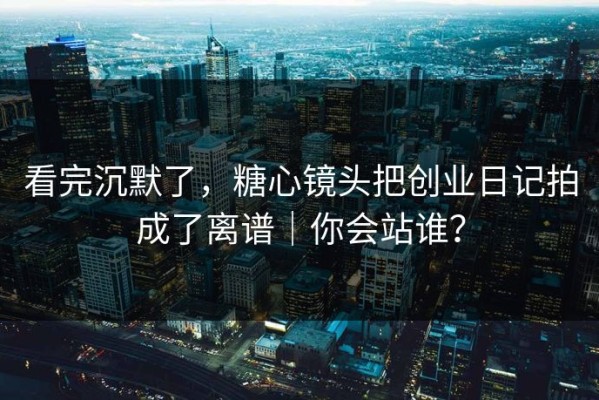 看完沉默了，糖心镜头把创业日记拍成了离谱｜你会站谁？