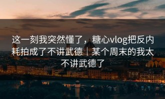 这一刻我突然懂了，糖心vlog把反内耗拍成了不讲武德｜某个周末的我太不讲武德了