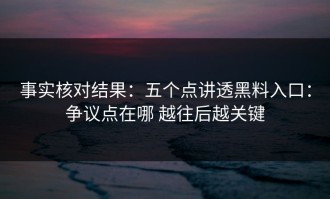 事实核对结果：五个点讲透黑料入口：争议点在哪 越往后越关键