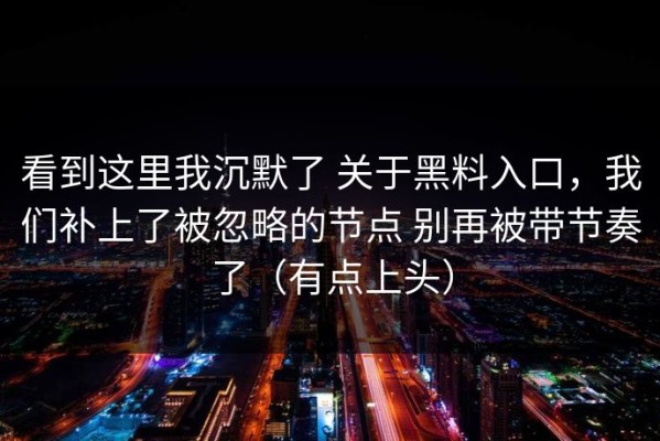 看到这里我沉默了 关于黑料入口，我们补上了被忽略的节点 别再被带节奏了（有点上头）
