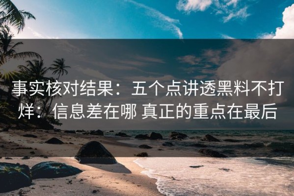 事实核对结果：五个点讲透黑料不打烊：信息差在哪 真正的重点在最后