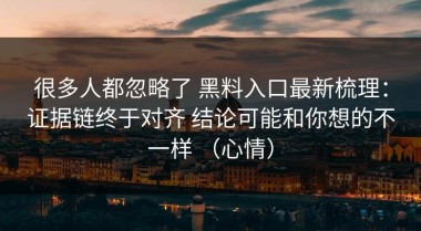 很多人都忽略了 黑料入口最新梳理：证据链终于对齐 结论可能和你想的不一样 （心情）