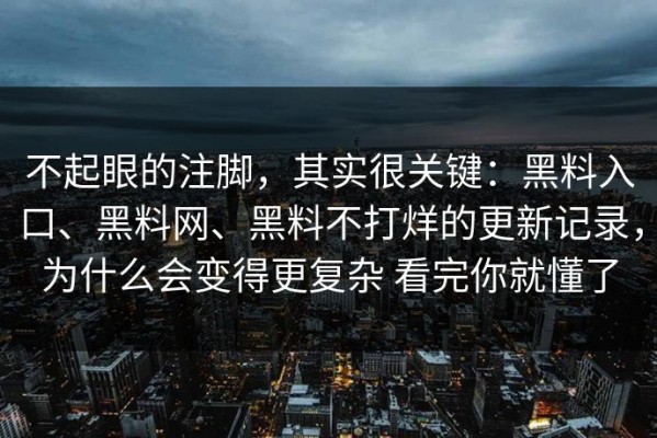 不起眼的注脚，其实很关键：黑料入口、黑料网、黑料不打烊的更新记录，为什么会变得更复杂 看完你就懂了