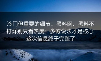 冷门但重要的细节：黑料网、黑料不打烊别只看热度：多方说法才是核心 这次信息终于完整了