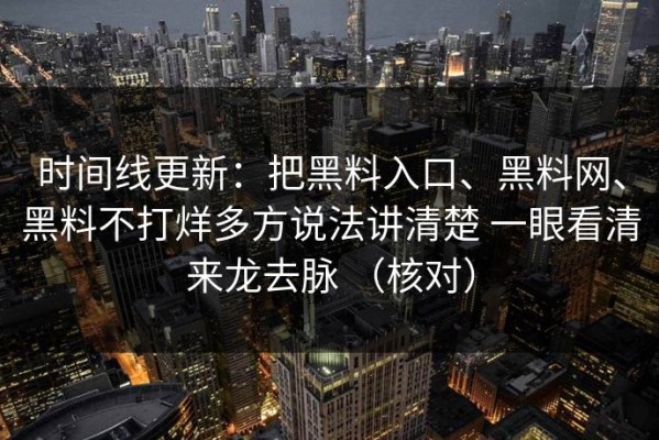 时间线更新：把黑料入口、黑料网、黑料不打烊多方说法讲清楚 一眼看清来龙去脉 （核对）